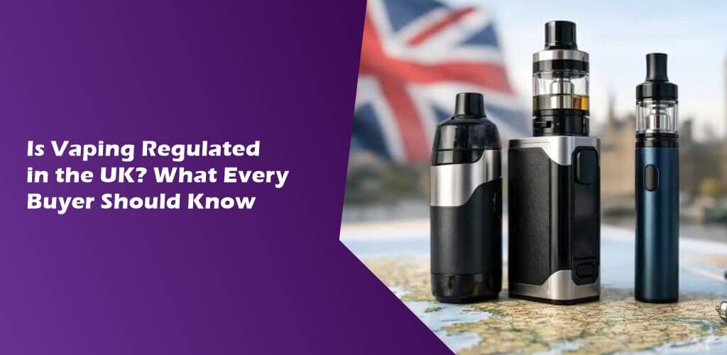 Is Vaping Regulated in the UK What Every Buyer Should Know